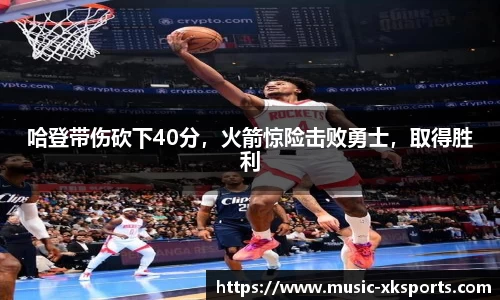 哈登带伤砍下40分，火箭惊险击败勇士，取得胜利