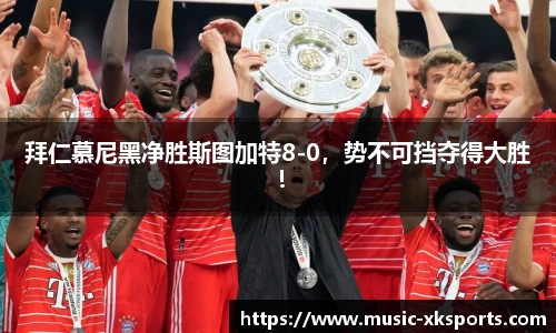拜仁慕尼黑净胜斯图加特8-0，势不可挡夺得大胜！