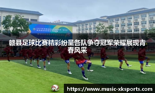 赣县足球比赛精彩纷呈各队争夺冠军荣耀展现青春风采