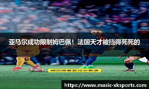 亚马尔成功限制姆巴佩！法国天才被挡得死死的