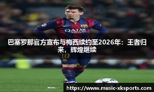 巴塞罗那官方宣布与梅西续约至2026年：王者归来，辉煌继续