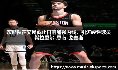 灰熊队在交易截止日前加强内线，引进经验球员希拉里尔-恩南-戈麦斯