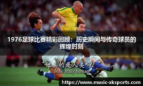1976足球比赛精彩回顾：历史瞬间与传奇球员的辉煌时刻