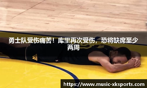 勇士队受伤痛苦！库里再次受伤，恐将缺席至少两周