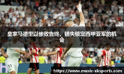 皇家马德里以惨败告终，错失锁定西甲亚军的机会