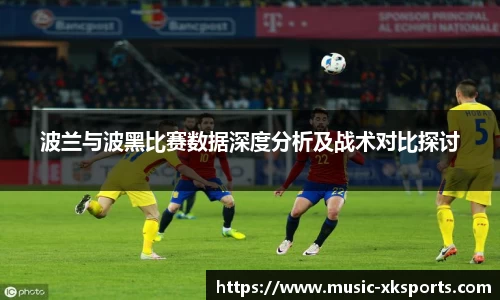 波兰与波黑比赛数据深度分析及战术对比探讨