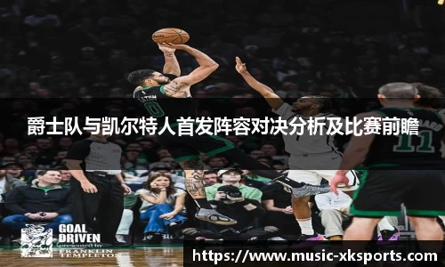 爵士队与凯尔特人首发阵容对决分析及比赛前瞻