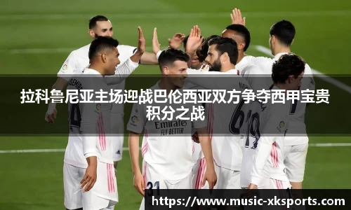 拉科鲁尼亚主场迎战巴伦西亚双方争夺西甲宝贵积分之战