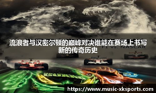 流浪者与汉密尔顿的巅峰对决谁能在赛场上书写新的传奇历史