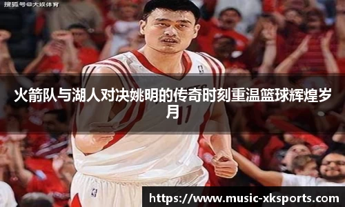火箭队与湖人对决姚明的传奇时刻重温篮球辉煌岁月