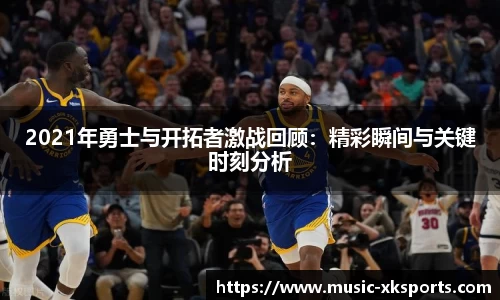 2021年勇士与开拓者激战回顾：精彩瞬间与关键时刻分析