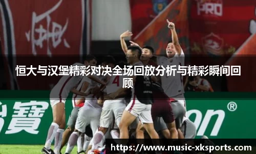 恒大与汉堡精彩对决全场回放分析与精彩瞬间回顾