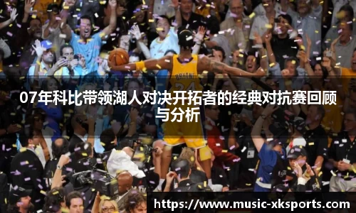07年科比带领湖人对决开拓者的经典对抗赛回顾与分析