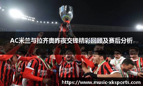 AC米兰与拉齐奥昨夜交锋精彩回顾及赛后分析