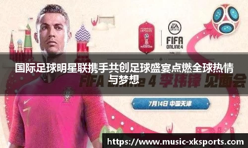 国际足球明星联携手共创足球盛宴点燃全球热情与梦想