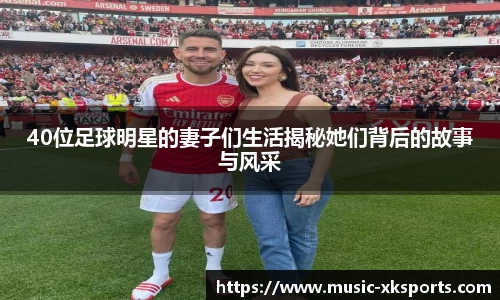 40位足球明星的妻子们生活揭秘她们背后的故事与风采