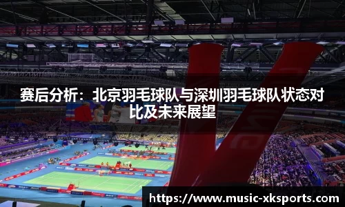 赛后分析：北京羽毛球队与深圳羽毛球队状态对比及未来展望