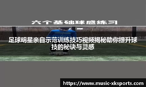 足球明星亲自示范训练技巧视频揭秘助你提升球技的秘诀与灵感
