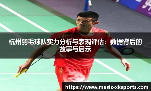杭州羽毛球队实力分析与表现评估：数据背后的故事与启示
