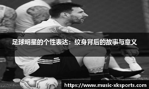 足球明星的个性表达：纹身背后的故事与意义