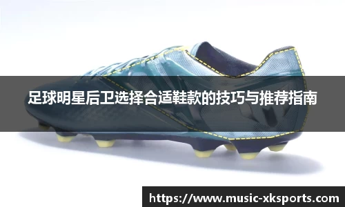 足球明星后卫选择合适鞋款的技巧与推荐指南